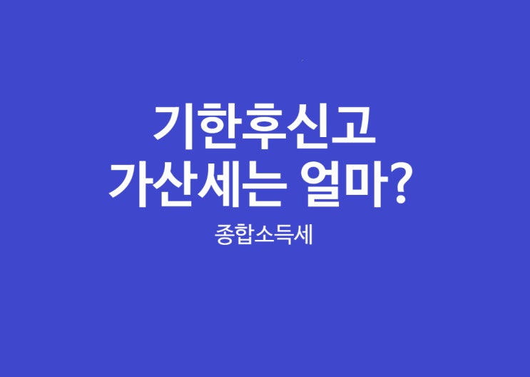  종합소득세 기한후신고 무신고가산세와 납부지연가산세