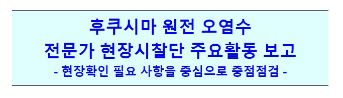 후쿠시마 원전 오염수 전문가 현장시찰단 주요활동 보고