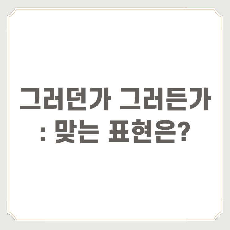  그러던가 그러든가 : 맞는 표현은?