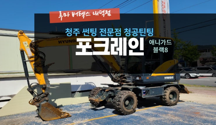 [청주 자동차썬팅 전문점] "포크레인 현대 HW60  썬팅 재시공" -( 루마 버텍스 내덕점 청공 틴팅) #주말 영업 #공휴일 영업