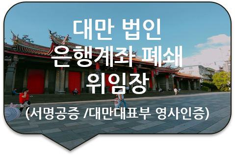 대만 타이중 법인 '은행계좌 폐쇄'를 위한 '위임장'의 서명공증 및 '여권사본증명서'의 대만대표부 영사인증 대만 타이중 법인 '은행계좌 폐쇄'를 위한 '위임장'의 서명공증 및 '여권사본증명서'의 대만대표부 영사인증