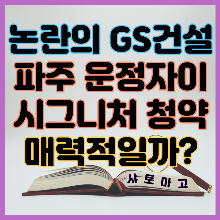 논란의 GS건설, 파주 <b>운정자이 시그니처</b> 분양가 청약일정... 