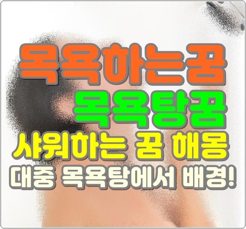 목욕하는꿈 목욕탕꿈 샤워하는 꿈 해몽 대중 목욕탕에서 배경!