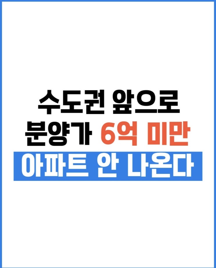  수도권, 앞으로 분양가 6억 미만 아파트 안나온다?!!