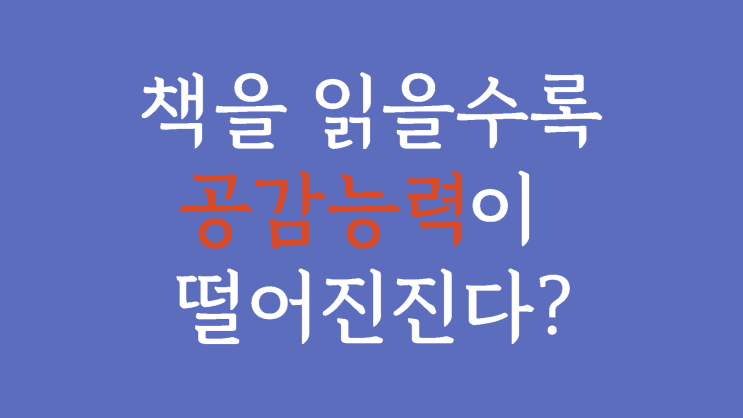  책을 읽을수록 공감 능력이 떨어질 수 있다?