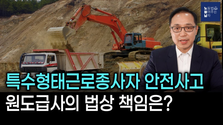 [노알남] 특수형태근로종사자 산재발생시, 원도급사의 법상 책임은?(산업안전보건법,중대재해처벌법)