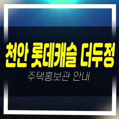  천안 롯데캐슬 더두정 두정동 롯데건설 미분양아파트 줍줍 분양가 잔여세대 신축공사 모델하우스 방문예약