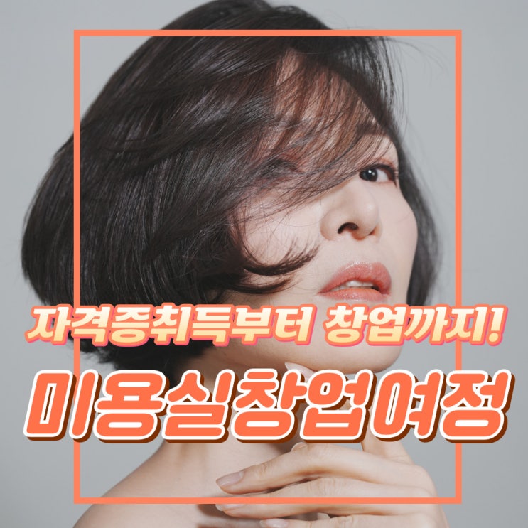  헤어디자이너 꿈을 향한 도전, 미용(헤어)자격증 취득부터 창업까지!
