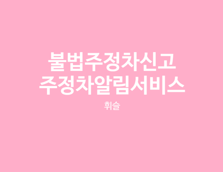  불법주정차를 간편하게 신고, 주정차단속알림 휘슬이용하기