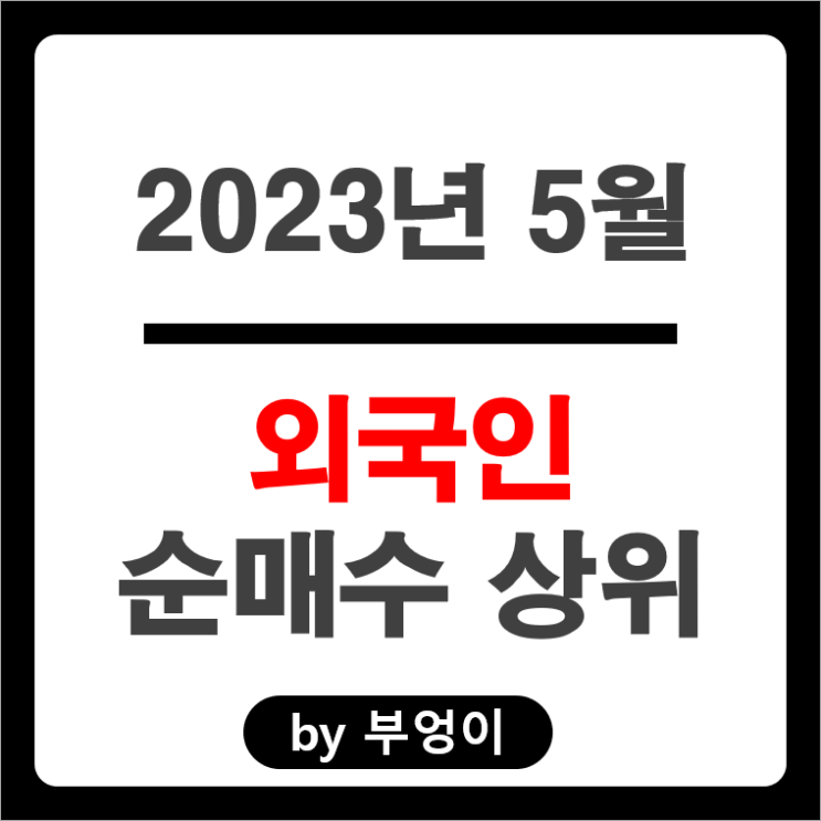 [2023년 5월] 외국인 순매수 상위 국내 주식 순위 : 삼성전자 SK하이닉스 삼성 SDI 중공업 주가 수익률