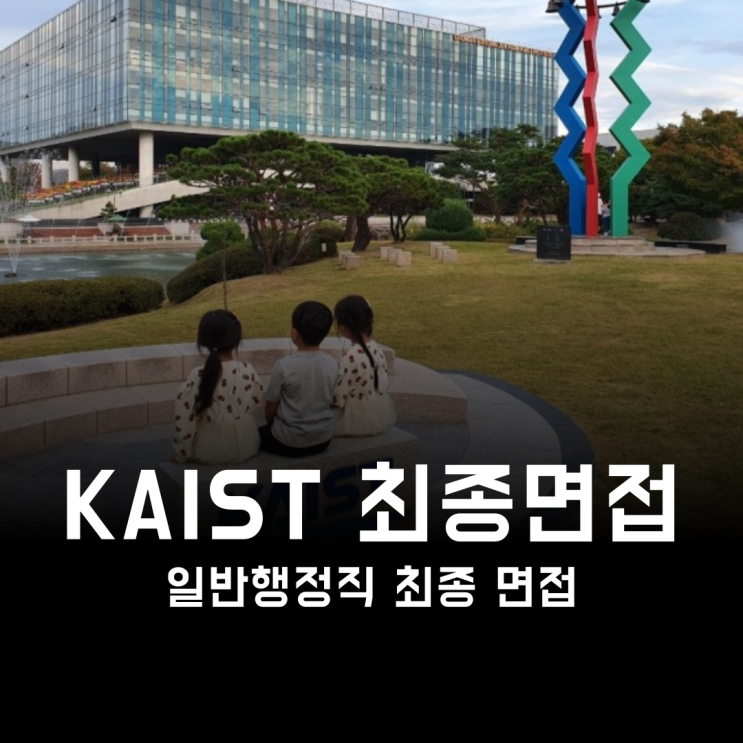 [KAIST 면접] 카이스트 일반행정직 최종 면접, 면접관 분위기에 휩쓸리면 안 됩니다.
