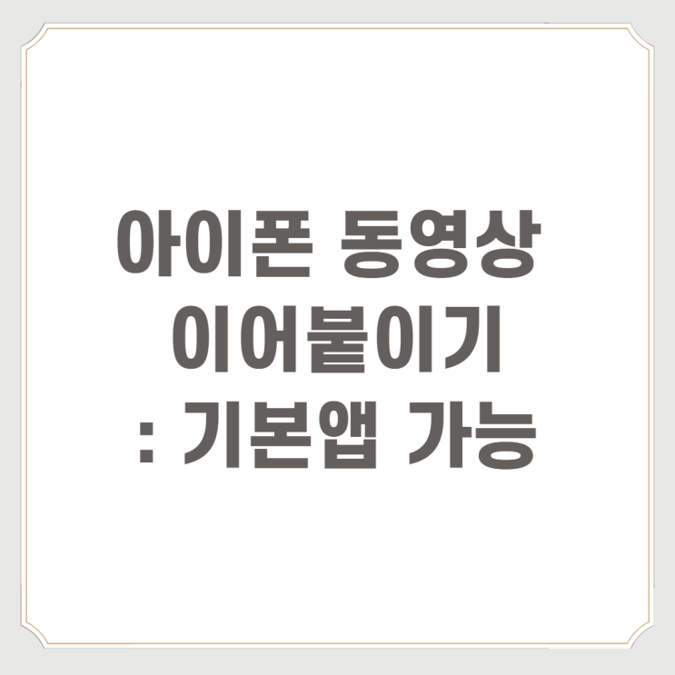  아이폰 동영상 이어붙이기 : 기본 앱 가능