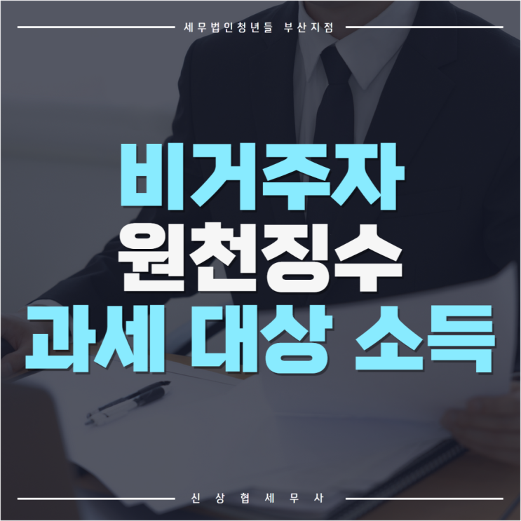  부산세무사, 비거주자 원천징수 과세 대상 소득 및 세율