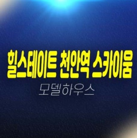 힐스테이트 천안역 스카이움 성정동 미분양 아파트분양 신축현장 공급물량,개발호재 투자가치 주택전시관 개관중!