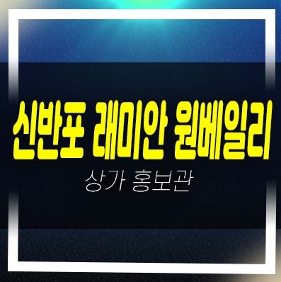  신반포3차 래미안 원베일리 대단지 주상복합아파트 단지내 상가 분양가/임대 입점문의 평형호실 주택전시관 현장 공급 정보!