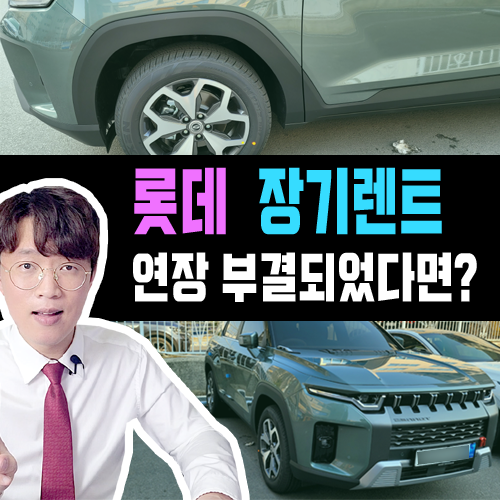  롯데 신차 장기렌트카 계약 만기 연장 심사 거절 되었다면?