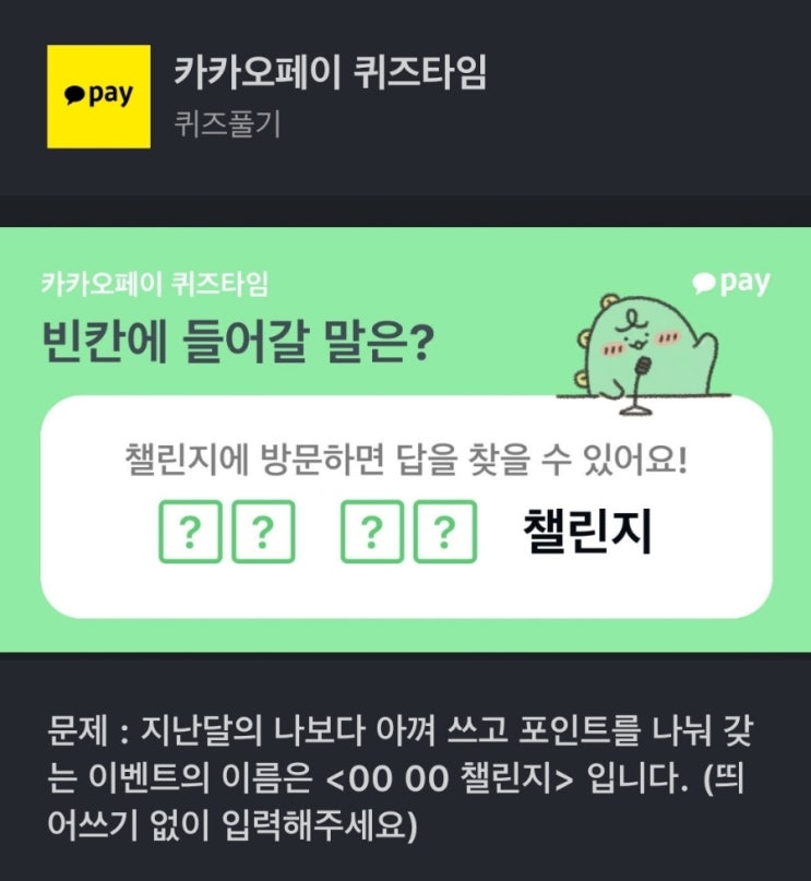 문제 : 지난달의 나보다 아껴 쓰고 포인트를 나눠 갖는 이벤트의 이름은 <00 00 챌린지> 입니다. (띄어쓰기 없이 입력해주세요) 카카오페이 퀴즈타임 랜덤퀴즈
