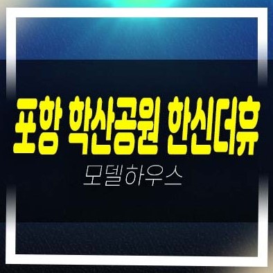  06-02 포항 학산공원 한신더휴엘리트파크 학산동 미분양아파트 분양가 잔여세대 신축공사 모델하우스 현장 공급!