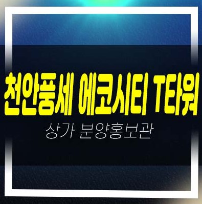  천안풍세 에코시티 T타워 보성리 주차타워 상가 분양 및 임대/입점문의 평형대 분양가격 홍보관 현장 입지안내!