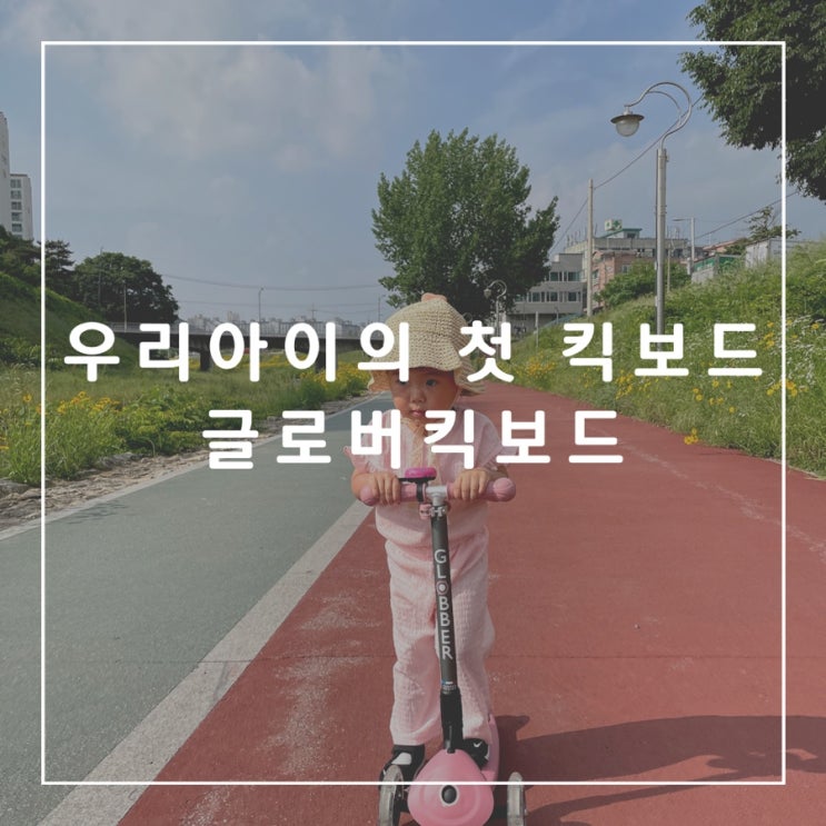 두돌 아기의 첫 킥보드, 유아용 킥보드, 글로버킥보드, GLOBBER, 오래 탈 수 있는 킥보드