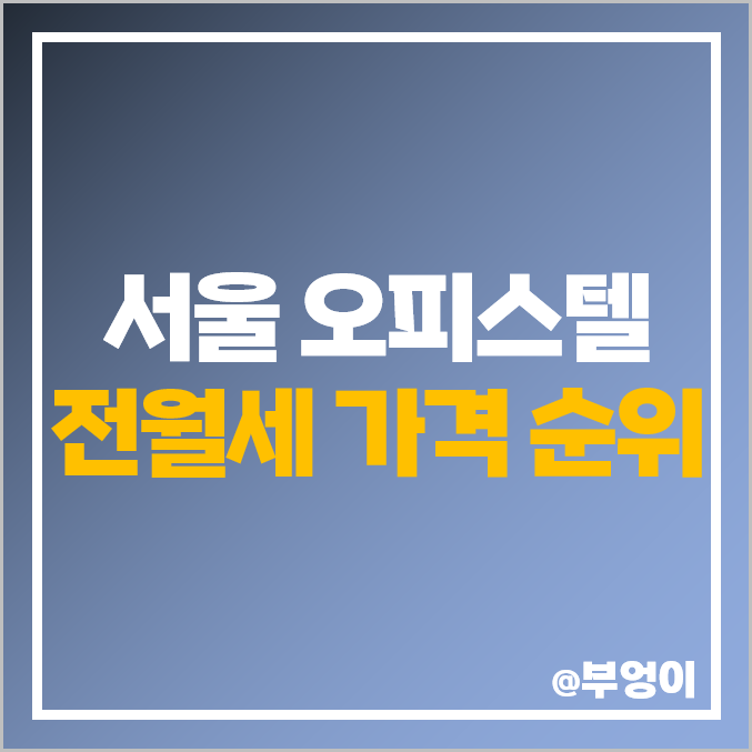 서울 하이엔드 오피스텔 전세 보증금, 월세 가격 순위, 제일 비싼 부동산 시세 - 타워팰리스, 디펠리스, 더샵 스타시티