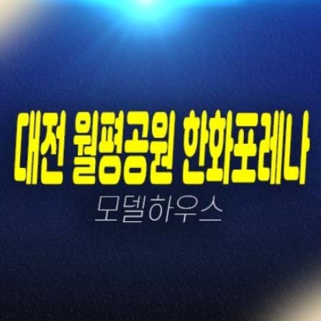 대전 월평공원 한화포레나 1단지,2단지 정림동,도마동 미분양아파트 신축공사 대단지 잔여세대 현장입지 모델하우스 신축현장 방문예약!