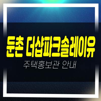  둔촌 더샵파크솔레이유 후분양 일반분양 미분양아파트 줍줍 분양가 투자자,실거주 신축현장 모델하우스 안내