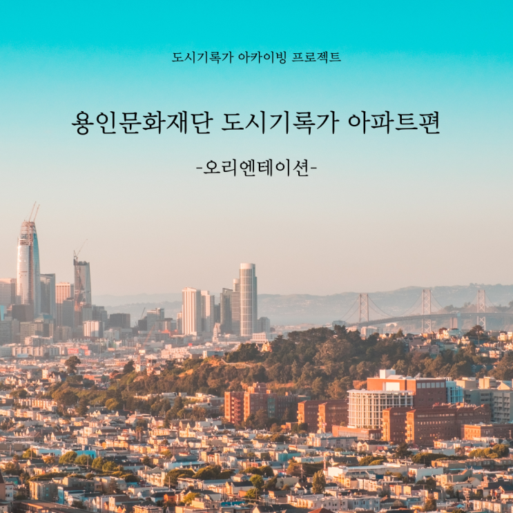  [용인문화재단] 도시기록가 아카이빙 프로젝트, 아파트편 오리엔테이션