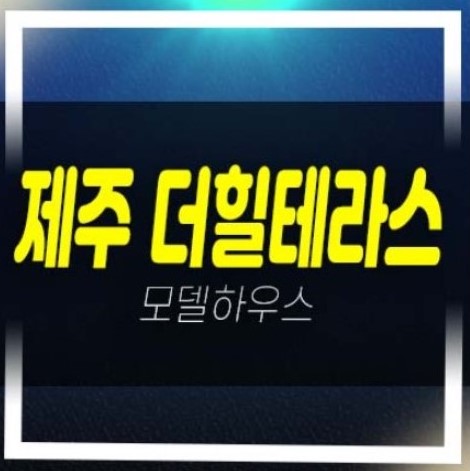  제주더힐테라스 광령리 테라스하우스 대단지 금호건설 분양가격 신축주택 사업 모델하우스 생애최초,무주택자 실거주 추천 방문예약!