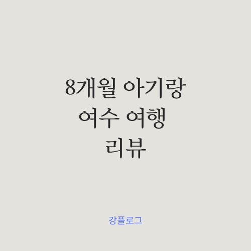  8개월 아기랑 여행, 여수 가볼만 한 곳