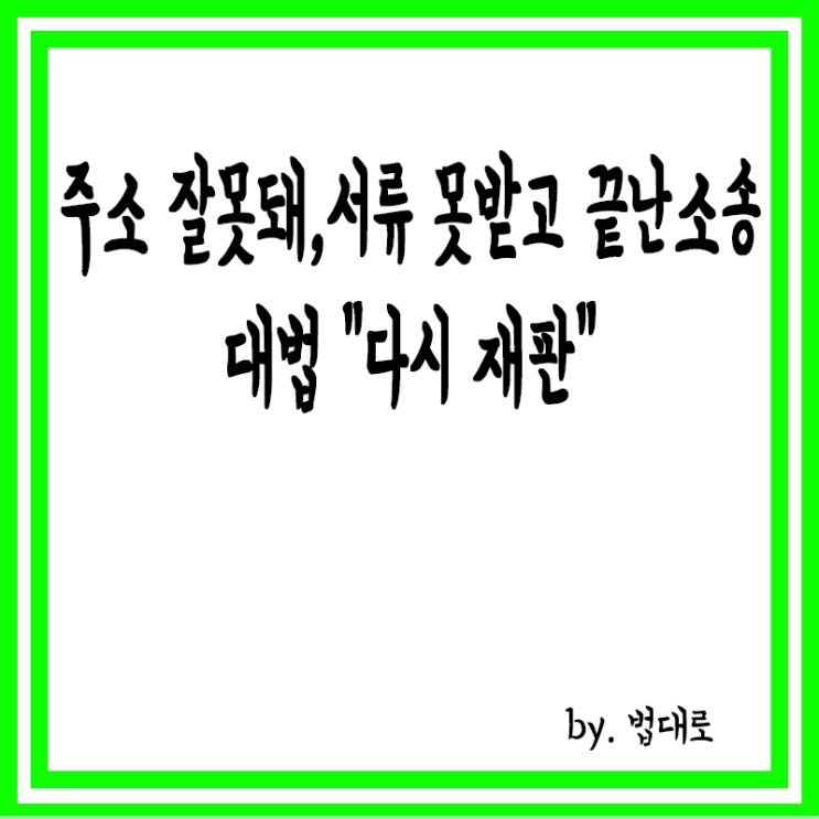  주소 잘못돼 서류 못받고 끝난 소송,대법 "다시 재판"