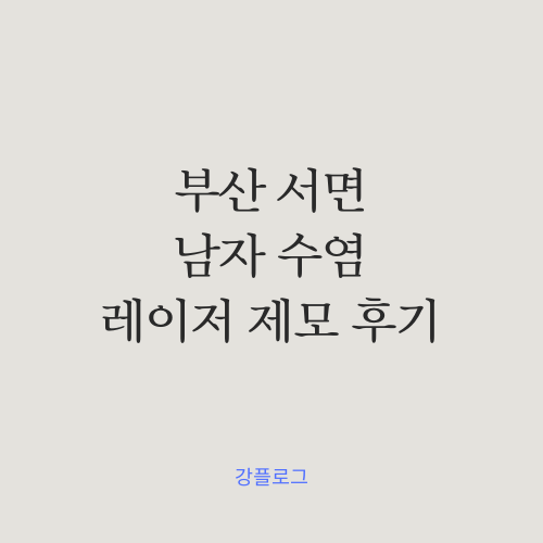  부산 서면 남자 수염 레이저 제모 잘하는 병원 5회차 찐 후기