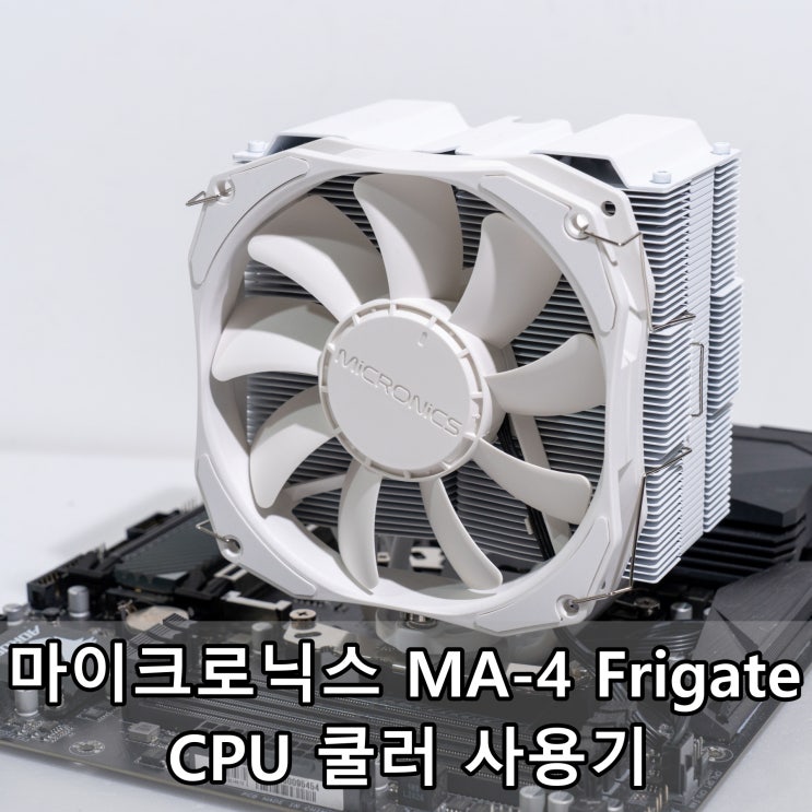 마이크로닉스 MA-4 Frigate CPU 쿨러 사용기 마이크로닉스 MA-4 Frigate CPU 쿨러 사용기
