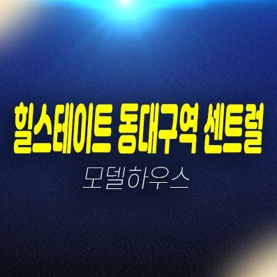 힐스테이트 동대구 센트럴 신천동 미분양아파트,오피스텔 잔여세대 분양가격 신축공사 주택전시관 분양상품 투자 및 현장입지 예약상담!