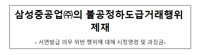 삼성중공업(주)의 하도급계약 서면 미발급 행위 제재 삼성중공업(주)의 하도급계약 서면 미발급 행위 제재