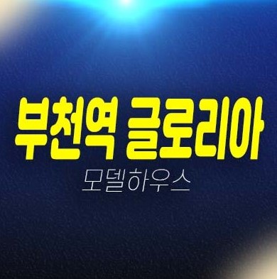 부천역 글로리아 심곡동 오피스텔,아파트,도시형생활주택,상가 잔여세대 분양가 투자,실거주 신축공사 평형타입 주택전시관 현장 방문예약