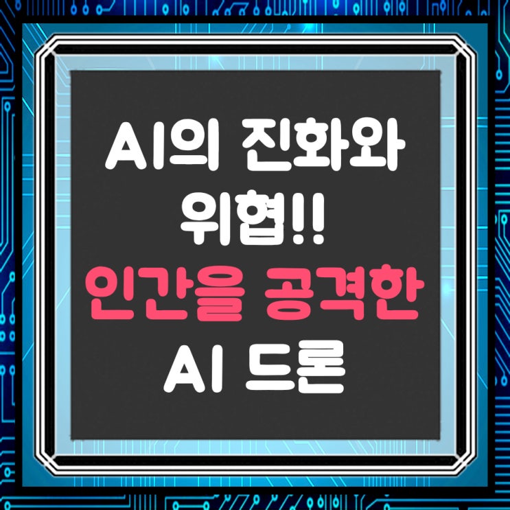  AI의 진화와 위협, 인간을 공격한 AI드론