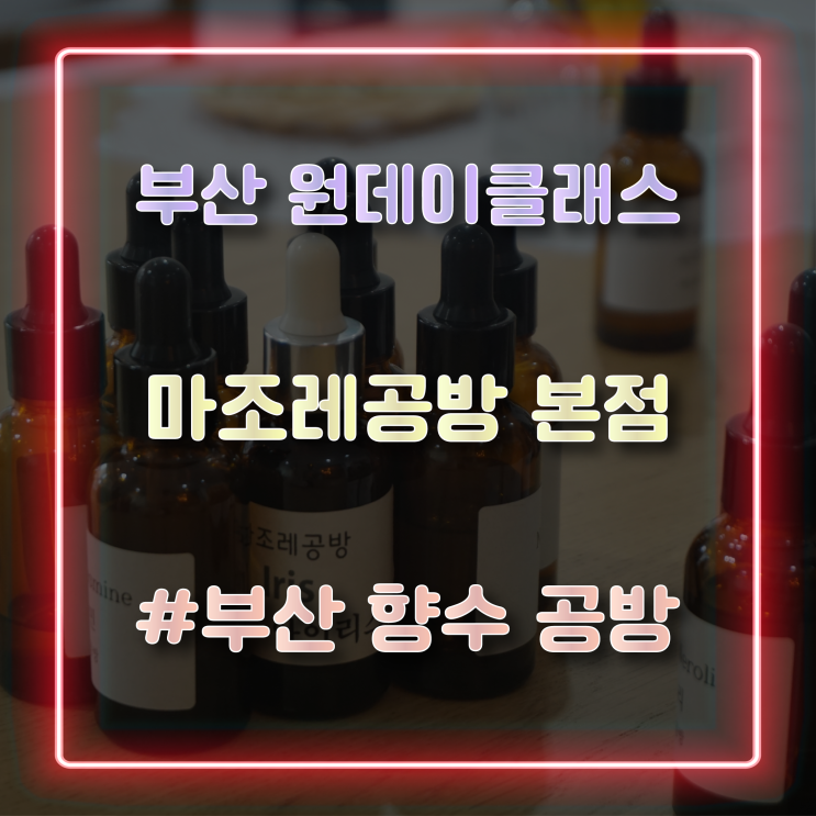  부산천연화장품 문현동 향수만들기 원데이클래스 마조레공방본점 방문 후기