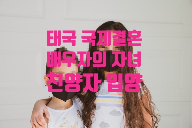 태국인배우자(와이프)의 자녀 친양자 입양 하기(전혼 또는 사실혼) 태국인배우자(와이프)의 자녀 친양자 입양 하기(전혼 또는 사실혼)
