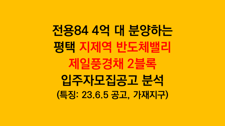  전용84타입 4억 대 분양하는 평택 지제역 반도체밸리 제일풍경채 2블록 입주자모집공고분석 - 가재지구 전매제한 6개월