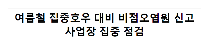 여름철 집중호우 대비 비점오염원 신고사업장 집중 점검 여름철 집중호우 대비 비점오염원 신고사업장 집중 점검