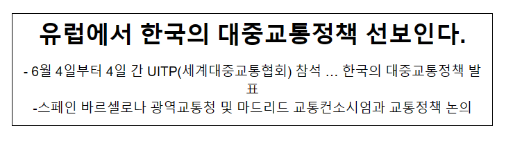 유럽에서 한국의 대중교통정책 선보인다. 6월 4일부터 4일 간 UITP(세계대중교통협회) 참석 … 한국의 대중교통정책 발표 유럽에서 한국의 대중교통정책 선보인다. 6월 4일부터 4일 간 UITP(세계대중교통협회) 참석 … 한국의 대중교통정책 발표