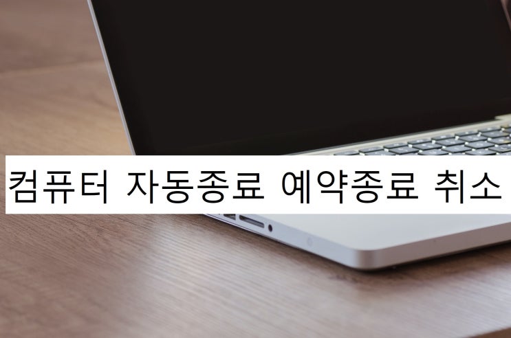 컴퓨터 자동종료 예약종료 취소 설정 Shutdown 쉽게 하기 컴퓨터 자동종료 예약종료 취소 설정 Shutdown 쉽게 하기