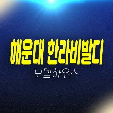 해운대 한라비발디 펜트빌 우동 쓰리룸 주거용오피스텔 분양가격 및 주택전시관 평형타입 신축공사 현장입지 방문예약