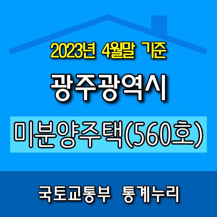  [광주.모두부동산] 2023년 4월 광주광역시 미분양 아파트 560호로 집계되었습니다.