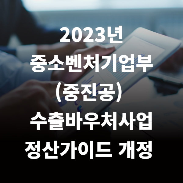 2023년 중소벤처기업부(중진공) 수출바우처사업 정산가이드 개정