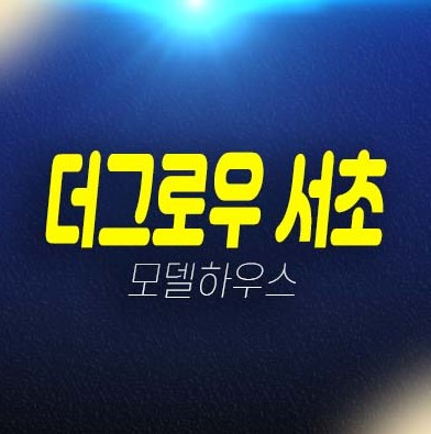 더그로우 서초 남부터미널, 서초동 투룸 오피스텔 분양가격 신축공사 평형타입 잔여호실 갤러리 주택전시관 현장 방문예약