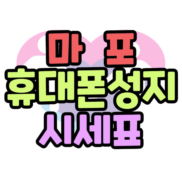  마포 휴대폰 성지 오늘의 핸드폰 시세표 알아봐요