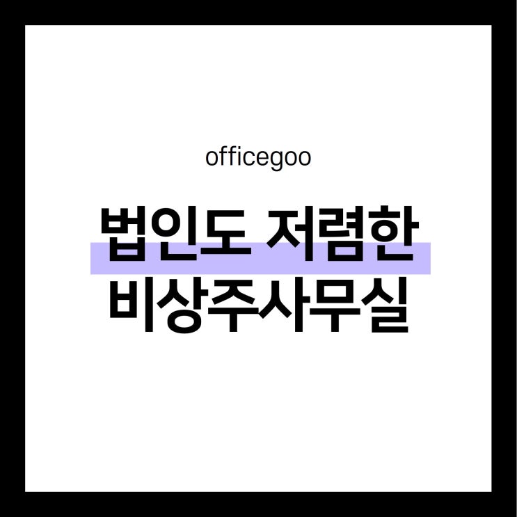 법인에게도 합리적인 가격! 용산 비상주사무실 오구