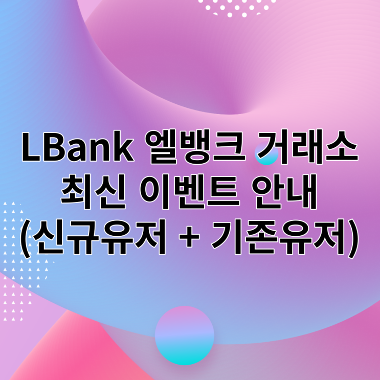 LBank 엘뱅크거래소 최신 신규유저 이벤트 + 기존유저들도 혜택 다양